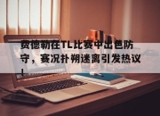 海星体育-费德勒在TL比赛中出色防守，赛况扑朔迷离引发热议！的简单介绍